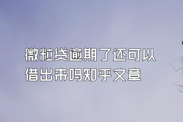 微粒贷逾期了还可以借出来吗知乎文章