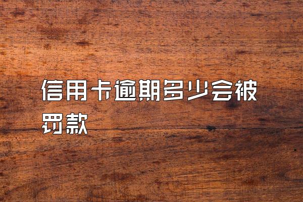 信用卡逾期多少会被罚款