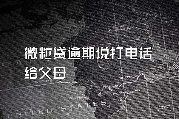 微粒贷逾期说打电话给父母