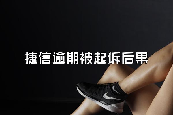 捷信逾期被起诉后果