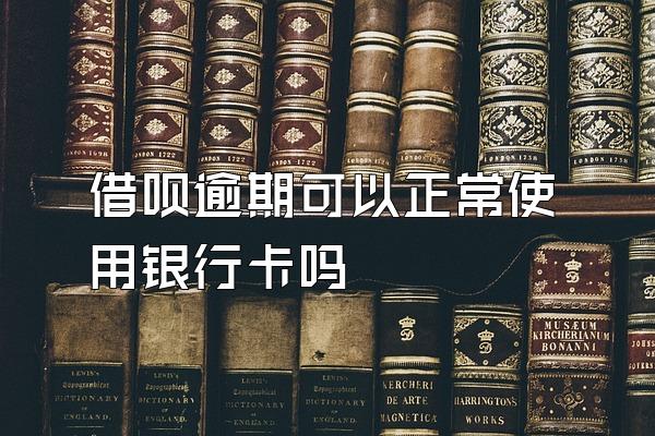 借呗逾期可以正常使用银行卡吗