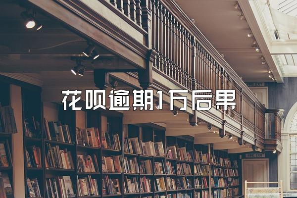 花呗逾期1万后果