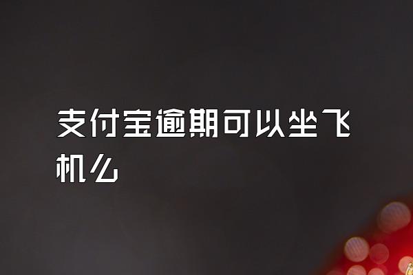 支付宝逾期可以坐飞机么