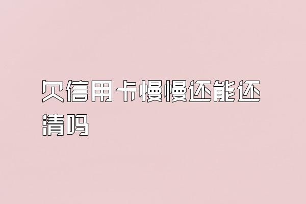 欠信用卡慢慢还能还清吗