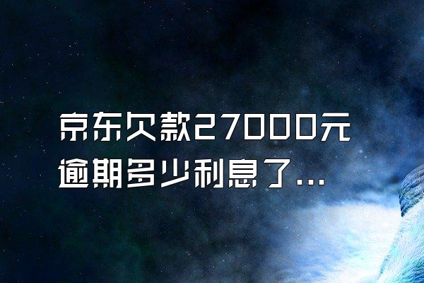 京东欠款27000元逾期多少利息了呢