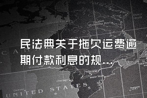 民法典关于拖欠运费逾期付款利息的规定