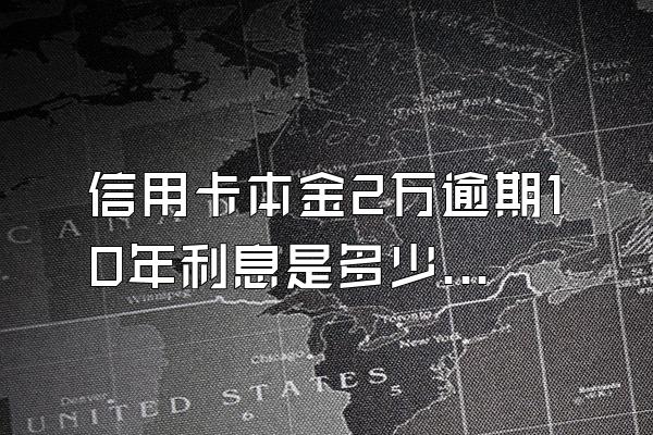 信用卡本金2万逾期10年利息是多少钱
