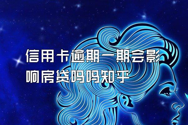 信用卡逾期一期会影响房贷吗吗知乎