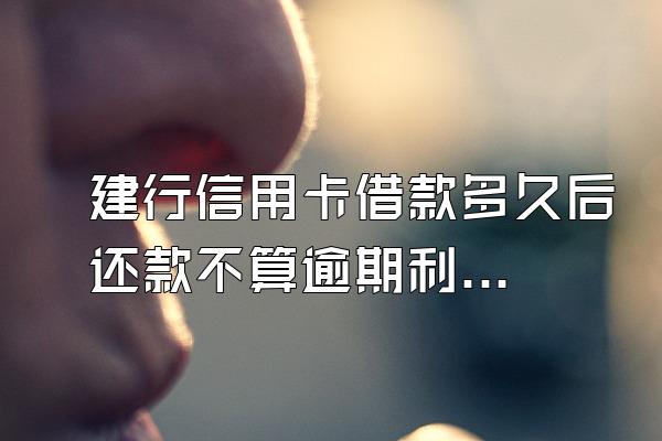 建行信用卡借款多久后还款不算逾期利息