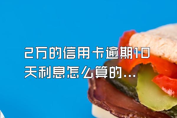 2万的信用卡逾期10天利息怎么算的呢