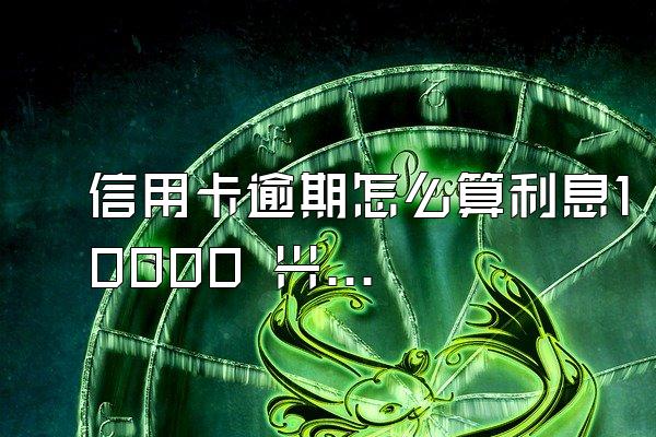 信用卡逾期怎么算利息10000 兴业