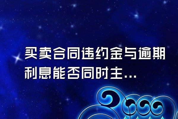 买卖合同违约金与逾期利息能否同时主张