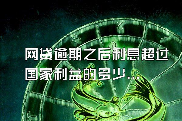 网贷逾期之后利息超过国家利益的多少倍