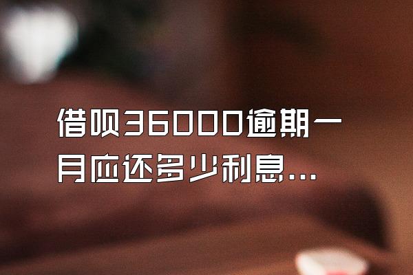借呗36000逾期一月应还多少利息呢