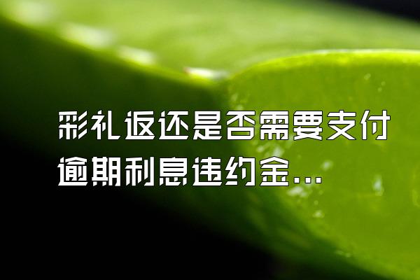 彩礼返还是否需要支付逾期利息违约金呢