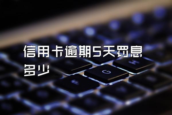 信用卡逾期5天罚息多少