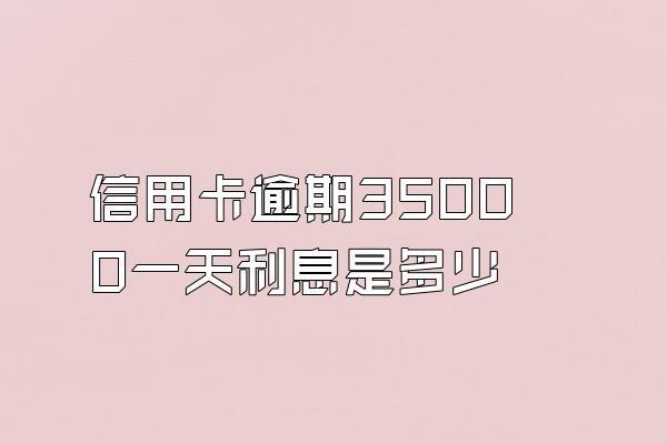 信用卡逾期35000一天利息是多少