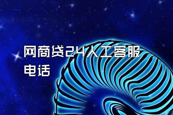 网商贷24人工客服电话