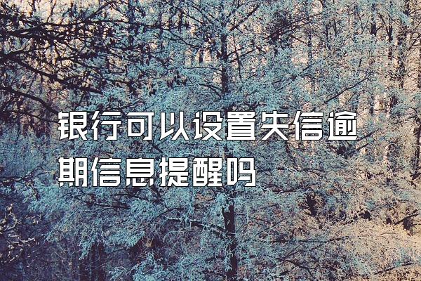银行可以设置失信逾期信息提醒吗