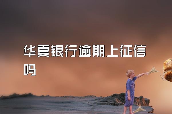 华夏银行逾期上征信吗