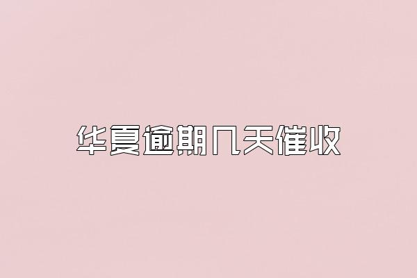 华夏逾期几天催收