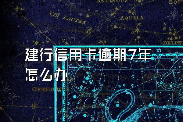 建行信用卡逾期7年怎么办