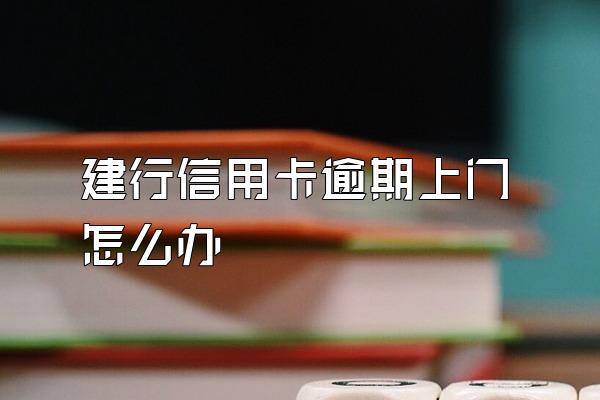 建行信用卡逾期上门怎么办