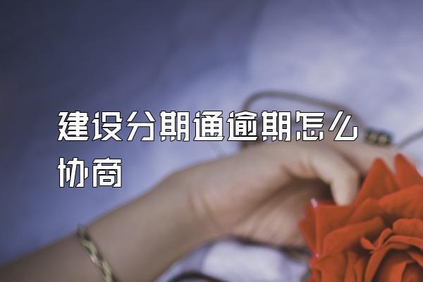 建设分期通逾期怎么协商