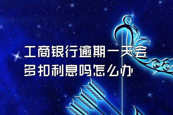 工商银行逾期一天会多扣利息吗怎么办