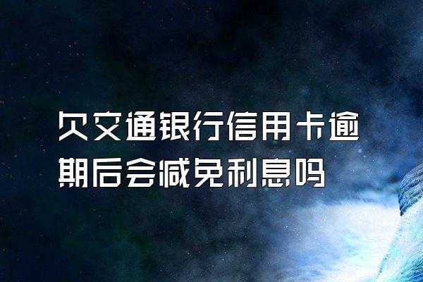 欠交通银行信用卡逾期后会减免利息吗