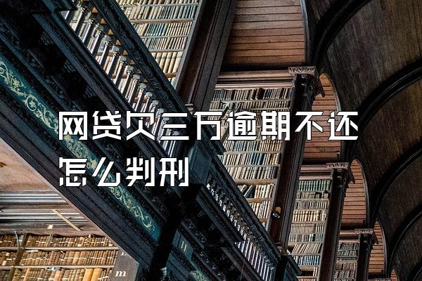 网贷欠三万逾期不还怎么判刑