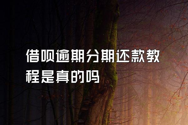借呗逾期分期还款教程是真的吗