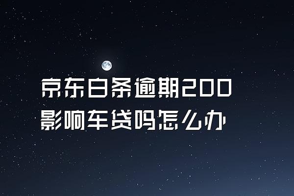 京东白条逾期200影响车贷吗怎么办