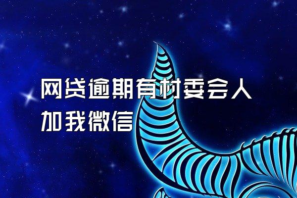 网贷逾期有村委会人加我微信