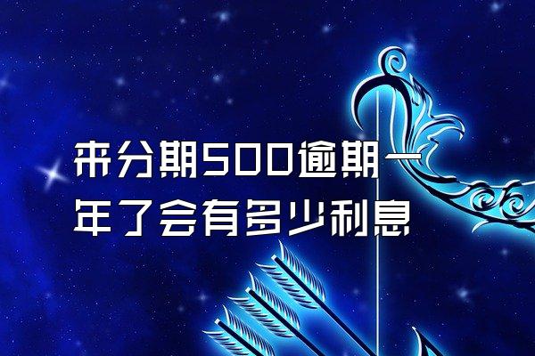 来分期500逾期一年了会有多少利息