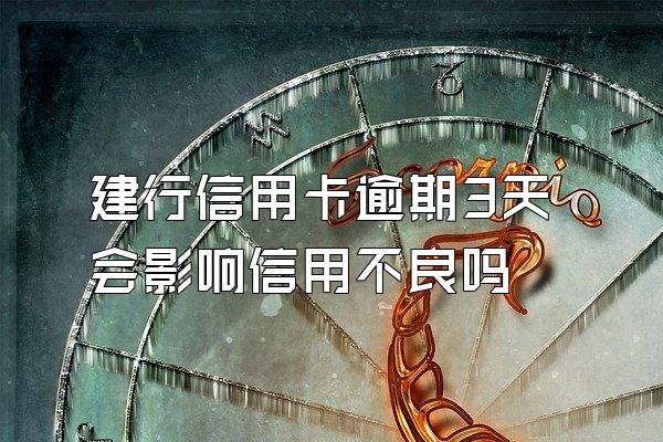 建行信用卡逾期3天会影响信用不良吗
