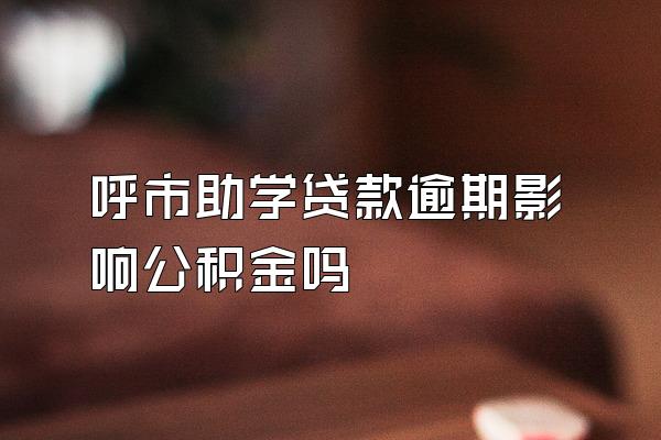 呼市助学贷款逾期影响公积金吗