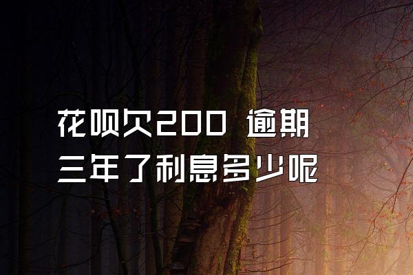 花呗欠200 逾期三年了利息多少呢