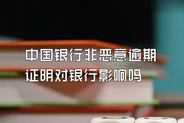 中国银行非恶意逾期证明对银行影响吗