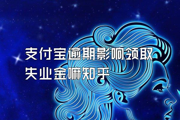 支付宝逾期影响领取失业金嘛知乎
