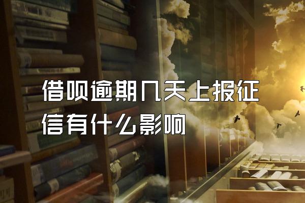 借呗逾期几天上报征信有什么影响