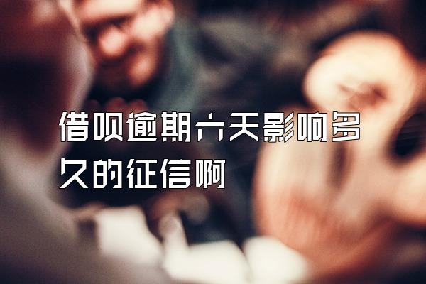 借呗逾期六天影响多久的征信啊