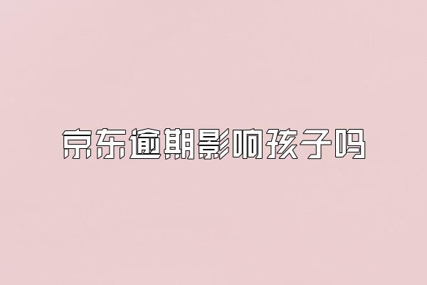 京东逾期影响孩子吗