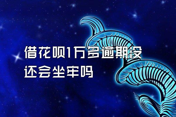 借花呗1万多逾期没还会坐牢吗