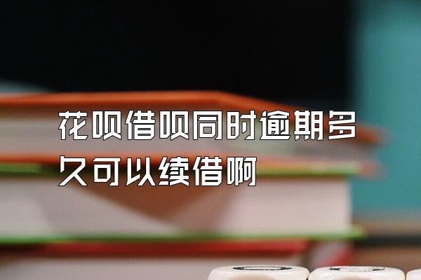 花呗借呗同时逾期多久可以续借啊