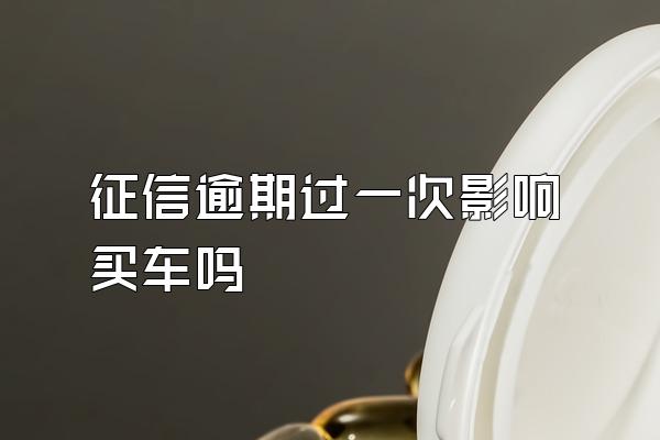 征信逾期过一次影响买车吗
