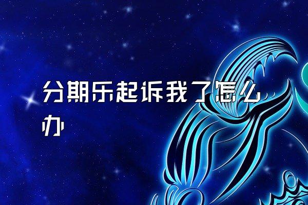 分期乐起诉我了怎么办