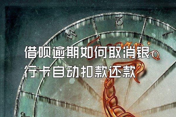 借呗逾期如何取消银行卡自动扣款还款