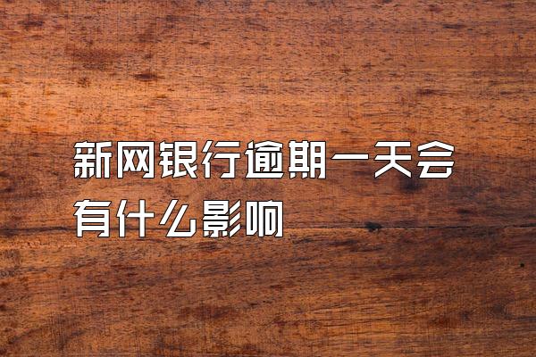 新网银行逾期一天会有什么影响