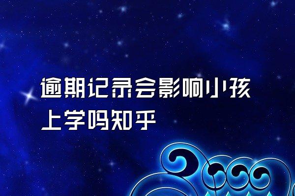 逾期记录会影响小孩上学吗知乎